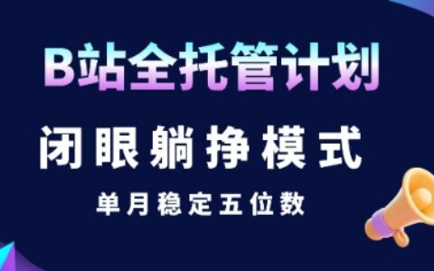 【B站全托管计划】闭眼躺挣模式，单月稳定五位数