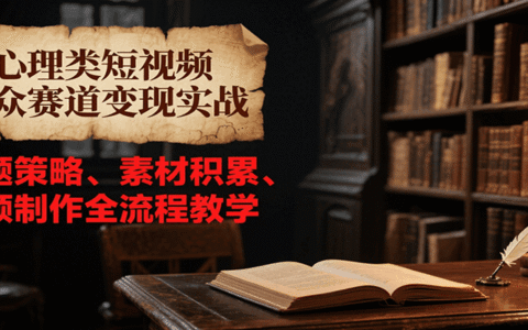 心理类短视频小众赛道变现实战，选题策略、素材积累、视频制作全流程教学