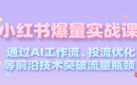 小红书爆量实战课，通过AI工作流、投流优化等前沿技术突破流量瓶颈