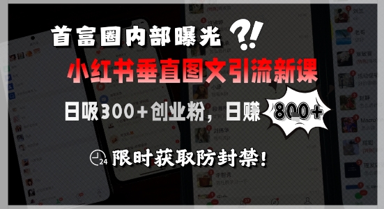 首富圈内部曝光小红书垂直图文引流新课，日吸300+创业粉，日入8张+，限时获取防封禁