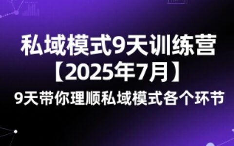 私域模式9天训练营【2025年7月】9天带你理顺私域模式各个环节