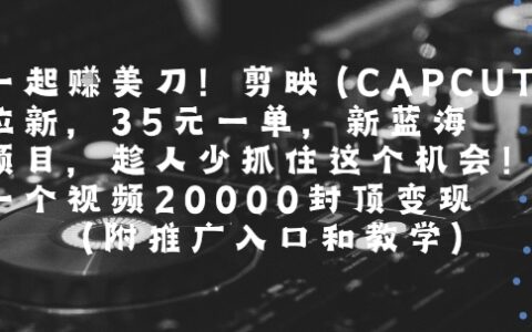 一起挣美刀!剪映(CAPCUT)拉新，35米一单，新蓝海项目，一个视频2w封顶变现(附推广入口和教学)