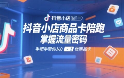 抖音小店商品卡陪跑，掌握流量密码，手把手带你从0-1做商品卡