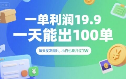 一单利润19.9 一天能出100单，每天发发图片，小白也能月入过1W