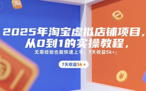 2025年淘宝虚拟店铺项目，从0到1的实操教程，无需经验也能快速上手，7天收益5k+