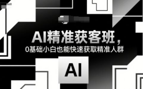 AI精准获客班，0基础小白也能快速获取精准人群