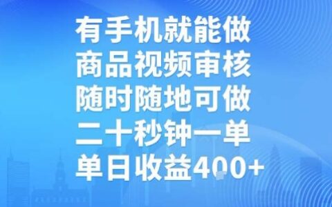 有手机就能做，商品视频审核，随时随地可做，二十秒钟一单，单日收益