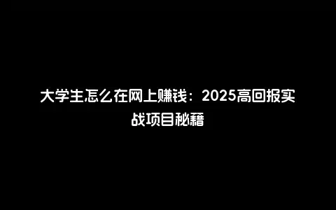 大学生怎么在网上赚钱：2025高回报实战项目秘籍