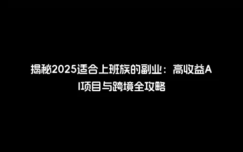揭秘2025适合上班族的副业：高收益AI项目与跨境全攻略