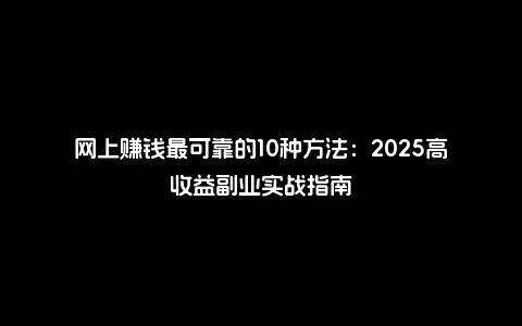 网上赚钱最可靠的10种方法：2025高收益副业实战指南