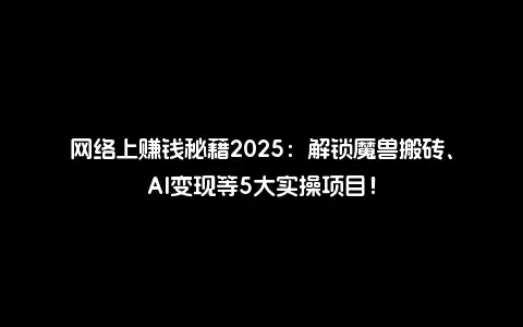 网络上赚钱秘籍2025：解锁魔兽搬砖、AI变现等5大实操项目！