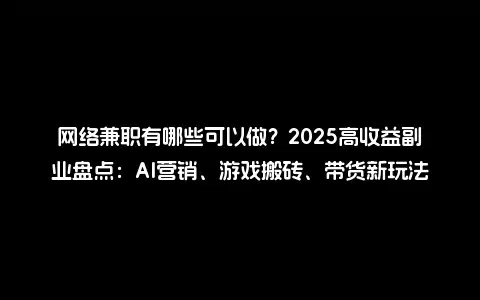 网络兼职有哪些可以做？2025高收益副业盘点：AI营销、游戏搬砖、带货新玩法