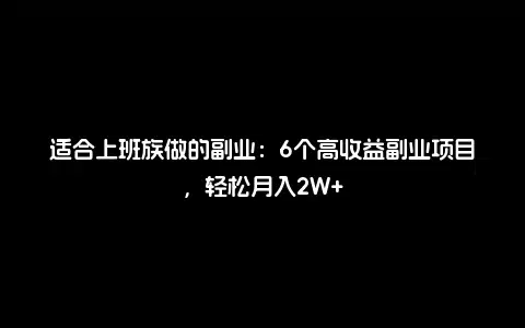 适合上班族做的副业：6个高收益副业项目，轻松月入2W+