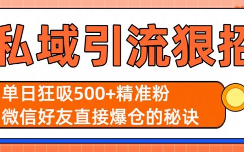 私域引流狠招：单日狂吸500+精准粉，微信好友直接爆仓的秘诀
