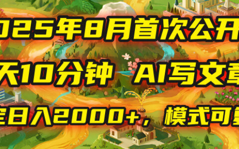 2025年首次公开，每天10分钟，用AI写文章，稳定日入2000+，模式可复制！