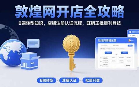 敦煌网开店全攻略：B端转型知识，店铺注册认证流程，旺销王批量刊登技