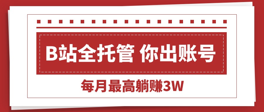 【B站全程托管 】你出账号，我来运营，每月最高躺挣3W