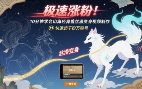 极速涨粉！10分钟学会山海经异兽丝滑变身视频制作，快速起千粉万粉号