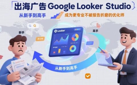 出海广告Google Looker Studio从新手到高手，成为更专业不被报告折磨的优化师