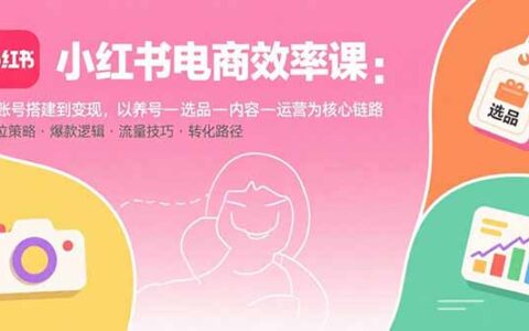 小红书电商效率课：从账号搭建到变现，以养号-选品-内容-运营为核心链路
