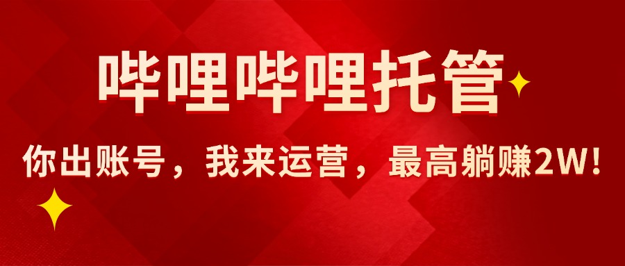 【哔哩哔哩托管】AI短视频带货，你出账号，我来运营，最高躺挣2W!