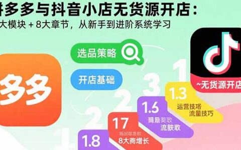 拼多多与抖音小店无货源开店：五大模块+8大章节，从新手到进阶系统学习