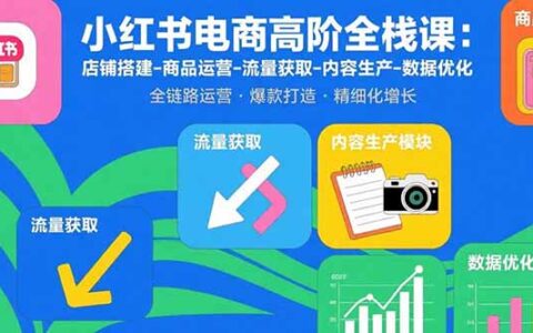 小红书电商高阶全栈课：店铺搭建-商品运营-流量获取-内容生产-数据优化