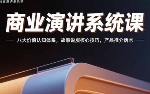 商业演讲系统课：八大价值认知体系，故事说服核心技巧，产品推介话术