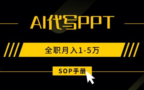 AI代写之高效制作PPT，永不失业副业兼职，全职月入1-5万【SOP手册】