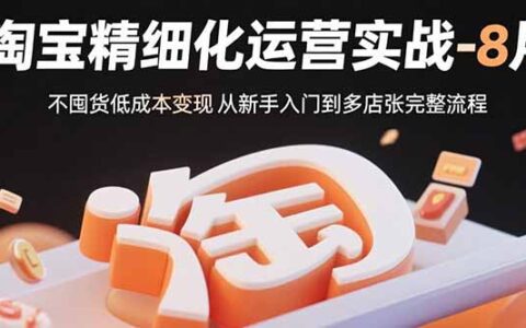 淘宝精细化运营实战-8月：不囤货低成本变现 从新手入门到多店扩张完整流程
