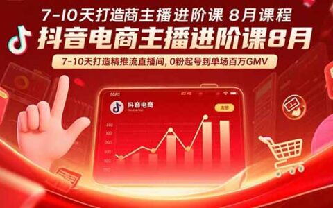 抖音电商主播进阶课8月 7-10天打造精准推流直播间，0粉起号到单场百万GMV