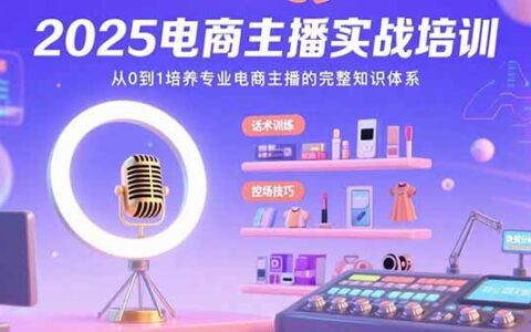 2025电商主播实战培训：从0到1培养专业电商主播的完整知识体系
