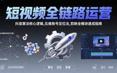 短视频全链路运营：抖音算法核心逻辑,五维账号定位法,剪映全模块速成指南