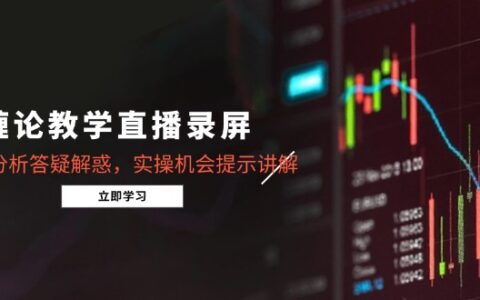 缠论教学直播录屏，行情分析答疑解惑，实操机会提示讲解（更新8月）