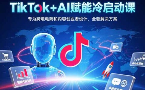 TikTok+AI赋能冷启动课：专为跨境电商和内容创业者设计，全套解决方案