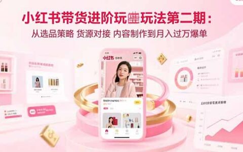 小红书带货进阶玩法第二期：从选品策略 货源对接 内容制作到月入过万爆单