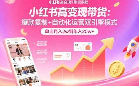 小红书高变现带货：爆款复制+自动化运营双引擎模式 单店月入2w到年入20w+
