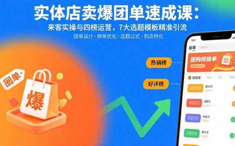 实体店卖爆团单速成课：来客实操与四榜运营，7大选题模板精准引流