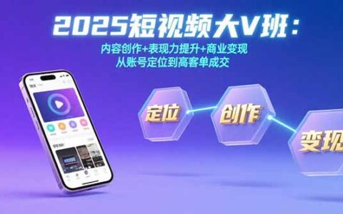 2025短视频大V班：内容创作+表现力提升+商业变现 从账号定位到高客单成交