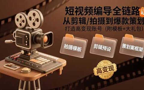 短视频编导全链路：从剪辑/拍摄到爆款策划,打造高变现账号(附模板+大礼包)
