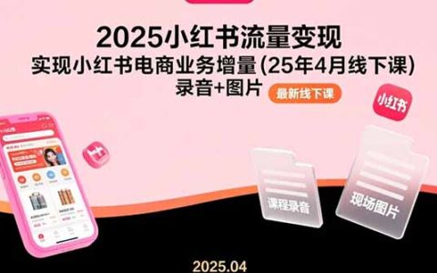 2025小红书流量变现，实现小红书电商业务增量(25年4月线下课)录音+图片
