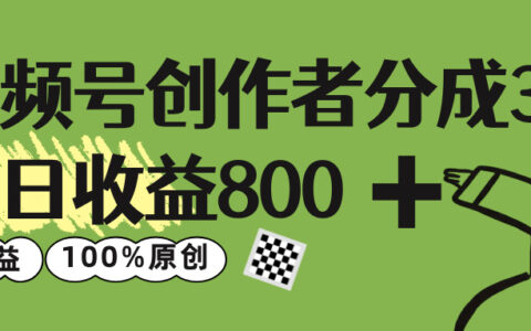 视频号创作者分成 3.0，单日收益 800+100%原创视频高收益
