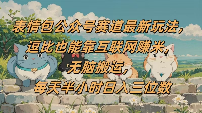 表情包公众号赛道，逗比也能靠互联网挣米，无脑搬运，小白也能日入三位数