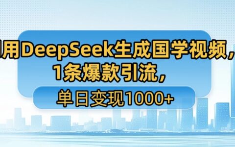 利用DeepSeek生成国学视频，1条爆款引流，单日变现1000+