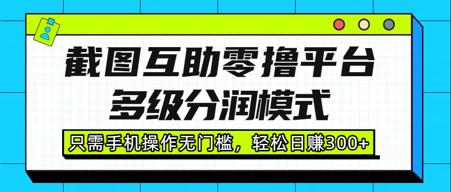 截图互助零撸平台，多级分润模式，只需手机操作无门槛，轻松日入300+
