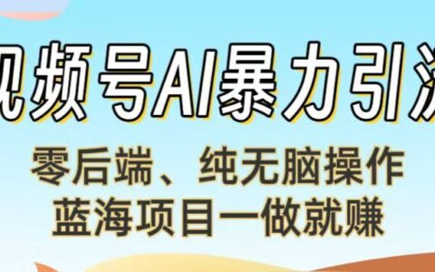视频号AI爆栗引流：零后端、纯无脑操作，蓝海项目一做就赚！【下面那个链接失效了】