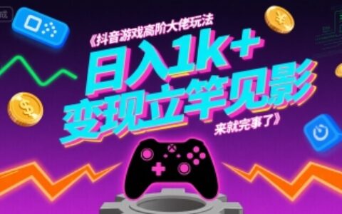 抖音游戏高阶大佬玩法，日入1k+，变现立竿见影，来就完事了
