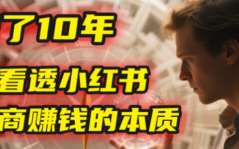 我花了10年，才看透小红书电商赚钱的2个字：本质