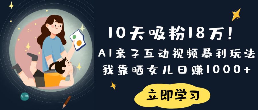 10天吸粉18万！AI亲子互动视频暴L玩法，我靠晒女儿日入1000+