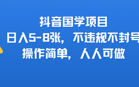 抖音国学项目，日入5-8张，不违规不封号，操作简单，人人可做